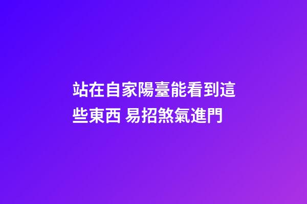 站在自家陽臺能看到這些東西 易招煞氣進門